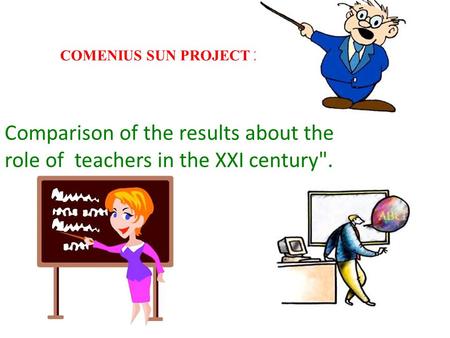 COMENIUS SUN PROJECT 2011/2013 Comparison of the results about the role of teachers in the XXI century.