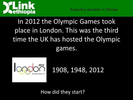 In 2012 the Olympic Games took place in London. This was the third time the UK has hosted the Olympic games. Supporting education in Ethiopia How did they.