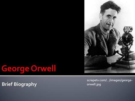 Brief Biography scrapetv.com/.../images/george- orwell.jpg.