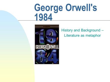 George Orwell's 1984 History and Background – Literature as metaphor.
