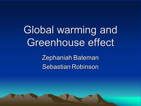 Global warming and Greenhouse effect Zephaniah Bateman Sebastian Robinson.