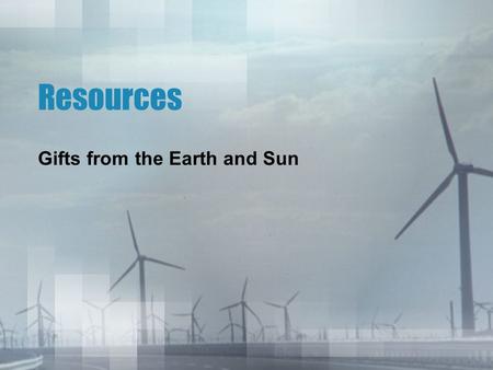 Resources Gifts from the Earth and Sun. Energy Resources – Group ActivityGroup Activity Humans use many different materials in order to use energy Where.