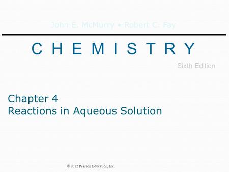 John E. McMurry Robert C. Fay C H E M I S T R Y Sixth Edition © 2012 Pearson Education, Inc. Chapter 4 Reactions in Aqueous Solution.