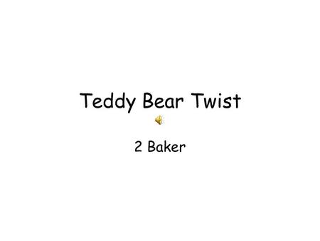 Teddy Bear Twist 2 Baker. The teddy bears are cool. Oh yeah! The teddy bears are fine. Oh yeah! The teddy bears are tired of sleeping On your bed all.