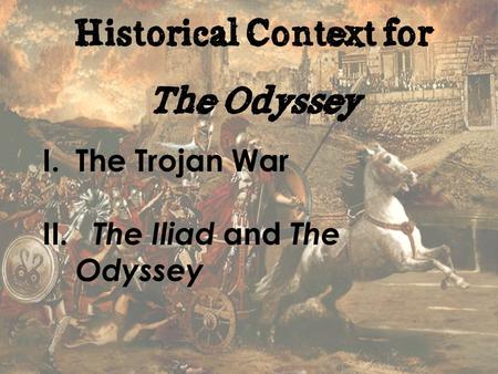Historical Context for The Odyssey I.The Trojan War II. The Iliad and The Odyssey.