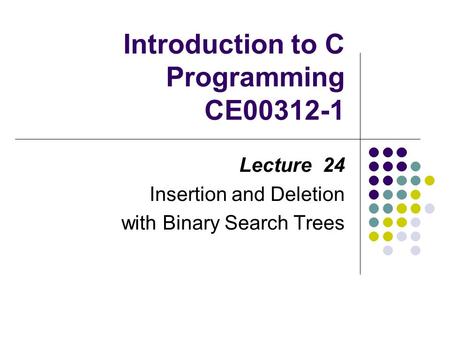 Introduction to C Programming CE00312-1 Lecture 24 Insertion and Deletion with Binary Search Trees.