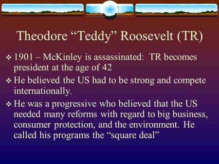Theodore “Teddy” Roosevelt (TR)  1901 – McKinley is assassinated: TR becomes president at the age of 42  He believed the US had to be strong and compete.