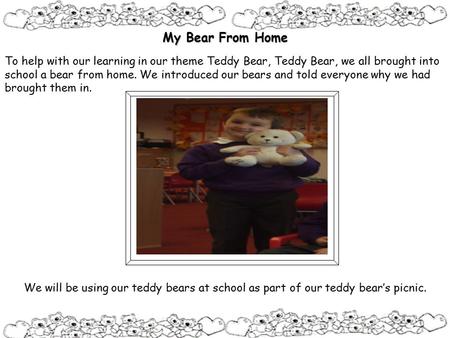 My Bear From Home To help with our learning in our theme Teddy Bear, Teddy Bear, we all brought into school a bear from home. We introduced our bears and.