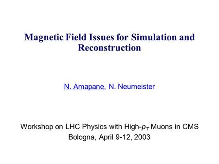 Magnetic Field Issues for Simulation and Reconstruction N. Amapane, N. Neumeister Workshop on LHC Physics with High-p T Muons in CMS Bologna, April 9-12,