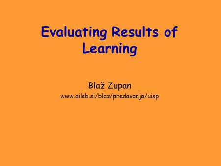 Evaluating Results of Learning Blaž Zupan www.ailab.si/blaz/predavanja/uisp.