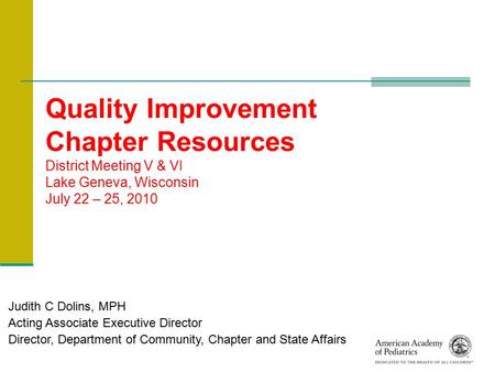 Quality Improvement Chapter Resources District Meeting V & VI Lake Geneva, Wisconsin July 22 – 25, 2010 Judith C Dolins, MPH Acting Associate Executive.