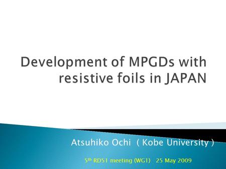 5 th RD51 meeting (WG1) 25 May 2009 Atsuhiko Ochi ( Kobe University )
