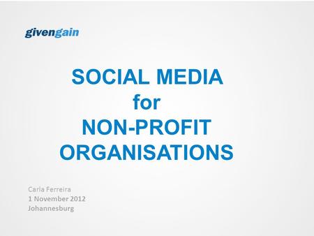 SOCIAL MEDIA for NON-PROFIT ORGANISATIONS Carla Ferreira 1 November 2012 Johannesburg.