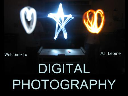 DIGITAL PHOTOGRAPHY Ms. Lepine Welcome to. COURSE DESCRIPTION DIGITAL PHOTOGRAPHY ~ ART815 ~ MS. LEPINE ~ ROOM 230 The fine arts student will interpret.