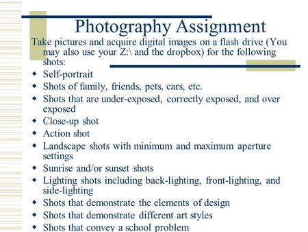 Photography Assignment Take pictures and acquire digital images on a flash drive (You may also use your Z:\ and the dropbox) for the following shots: 
