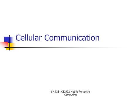 Cellular Communication SNSCE - CS2402 Mobile Pervasive Computing.