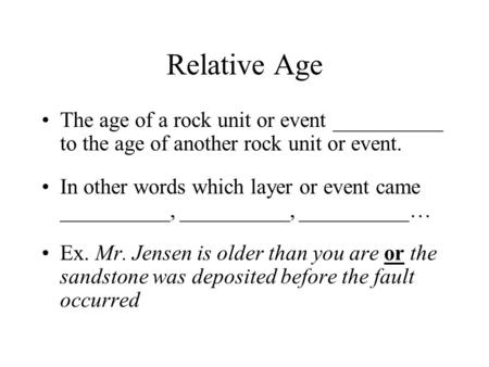 Relative Age The age of a rock unit or event __________ to the age of another rock unit or event. In other words which layer or event came __________,