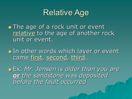 Relative Age  The age of a rock unit or event relative to the age of another rock unit or event.  In other words which layer or event came first, second,