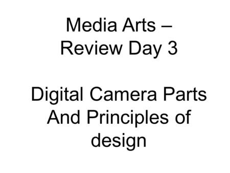 Media Arts – Review Day 3 Digital Camera Parts And Principles of design.