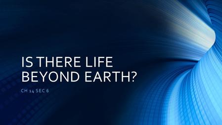 IS THERE LIFE BEYOND EARTH? CH 14 SEC 6. ET PHONE HOME? EXTRATERRESTRIAL LIFE- IS LIFE OTHER THAN THAT ON EARTH KEY- ALL LIVING THINGS ON EARTH HAVE COMMON.