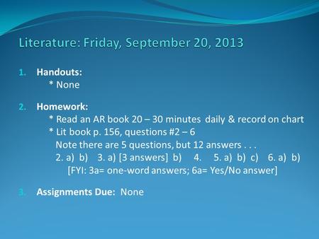 1. Handouts: * None 2. Homework: * Read an AR book 20 – 30 minutes daily & record on chart * Lit book p. 156, questions #2 – 6 Note there are 5 questions,