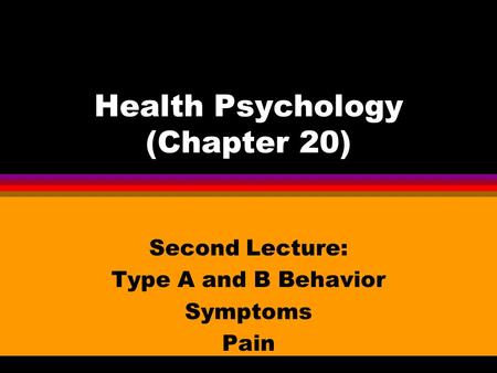 Health Psychology (Chapter 20) Second Lecture: Type A and B Behavior Symptoms Pain.