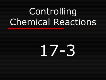 Controlling Chemical Reactions 17-3. Learning Objectives  Describe the relationship of energy to chemical reactions.  List factors that control the.