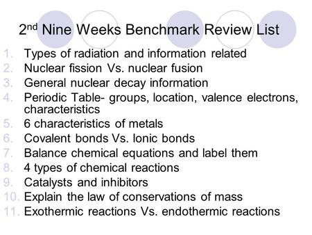 2 nd Nine Weeks Benchmark Review List 1.Types of radiation and information related 2.Nuclear fission Vs. nuclear fusion 3.General nuclear decay information.