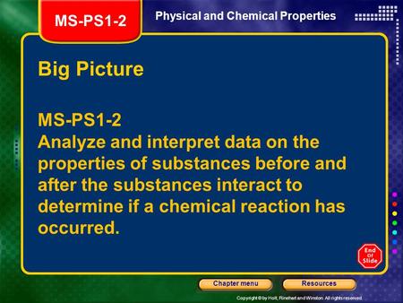 Copyright © by Holt, Rinehart and Winston. All rights reserved. ResourcesChapter menu Physical and Chemical Properties Big Picture MS-PS1-2 Analyze and.