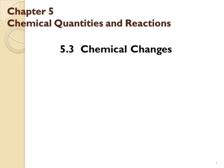 Chapter 5 Chemical Quantities and Reactions 5.3 Chemical Changes 1.
