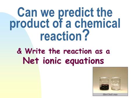 Can we predict the product of a chemical reaction ? & Write the reaction as a Net ionic equations.