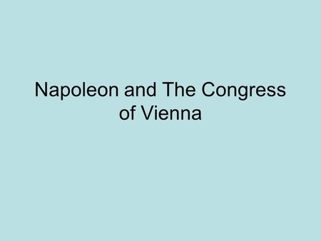 Napoleon and The Congress of Vienna. Popularity rises after victories over the Austrians Conflict with Britain 1799 Coup d’etat The Consulate Napoleon.