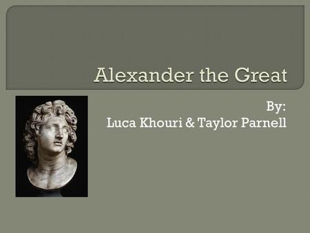 By: Luca Khouri & Taylor Parnell.  Alexander, also known as “Alexander the Great” was king of Macedon, and the son of Phillip II.