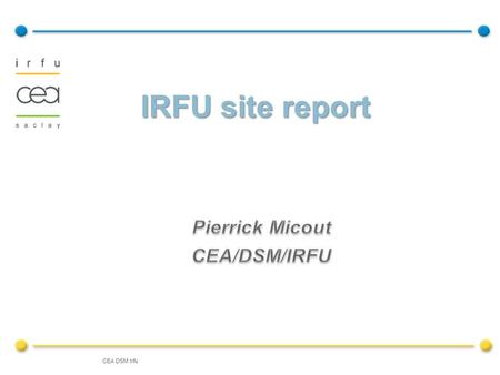 CEA DSM Irfu IRFU site report. CEA DSM Irfu HEPiX Fall 0927/10/2009 2 Computing centers used by IRFU people IRFU local computing IRFU GRIF sub site Windows.