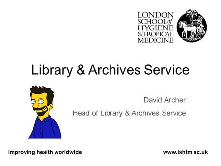 Library & Archives Service David Archer Head of Library & Archives Service Improving health worldwidewww.lshtm.ac.uk.