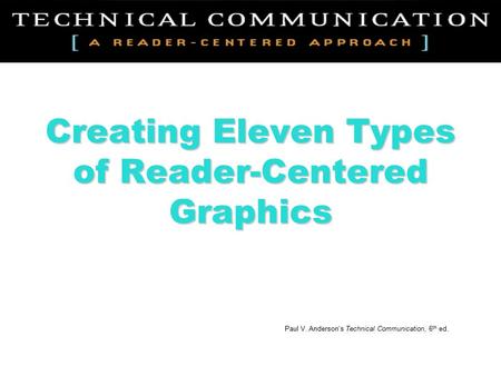 Creating Eleven Types of Reader-Centered Graphics Paul V. Anderson’s Technical Communication, 6 th ed.