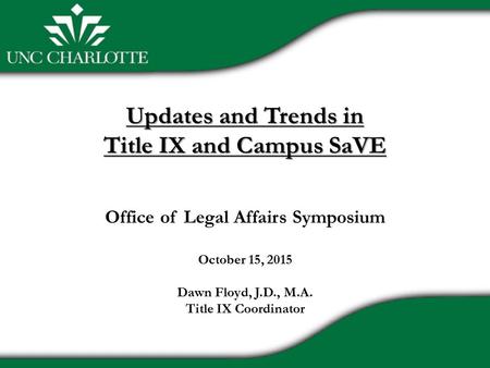 Updates and Trends in Title IX and Campus SaVE Updates and Trends in Title IX and Campus SaVE Office of Legal Affairs Symposium October 15, 2015 Dawn Floyd,