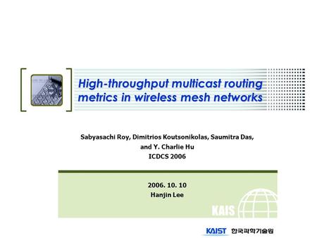 KAIS T High-throughput multicast routing metrics in wireless mesh networks Sabyasachi Roy, Dimitrios Koutsonikolas, Saumitra Das, and Y. Charlie Hu ICDCS.