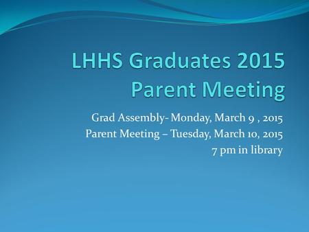 Grad Assembly- Monday, March 9, 2015 Parent Meeting – Tuesday, March 10, 2015 7 pm in library.