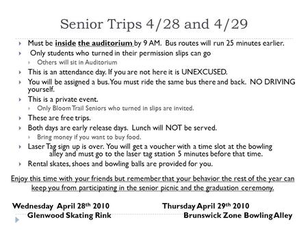 Senior Trips 4/28 and 4/29  Must be inside the auditorium by 9 AM. Bus routes will run 25 minutes earlier.  Only students who turned in their permission.
