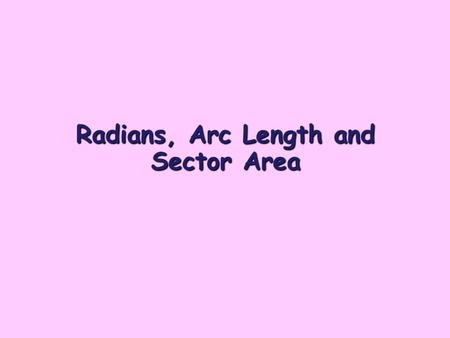 Radians, Arc Length and Sector Area. Radians Radians are units for measuring angles. They can be used instead of degrees. r O 1 radian is the size of.