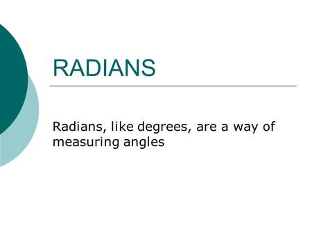 RADIANS Radians, like degrees, are a way of measuring angles.