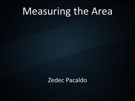 Measuring the Area Zedec Pacaldo. What does area means? A quantity that expresses the extent of a two-dimensional surface or shape, or planar lamina,