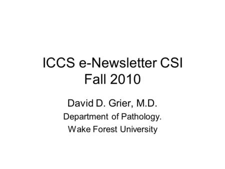 ICCS e-Newsletter CSI Fall 2010 David D. Grier, M.D. Department of Pathology. Wake Forest University.