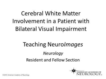 Teaching NeuroImages Neurology Resident and Fellow Section © 2013 American Academy of Neurology Cerebral White Matter Involvement in a Patient with Bilateral.