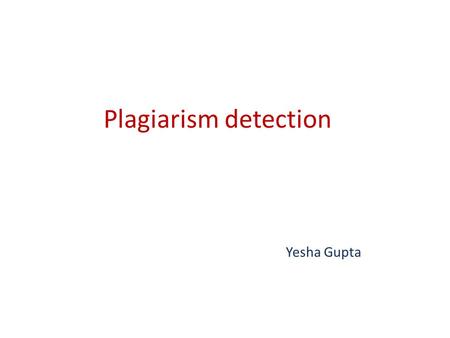 Plagiarism detection Yesha Gupta.