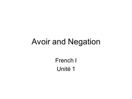 Avoir and Negation French I Unité 1. Avoir – to have When you form sentences in English or French, you change the verb to go with the subject. This is.