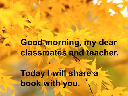 Good morning, my dear classmates and teacher.