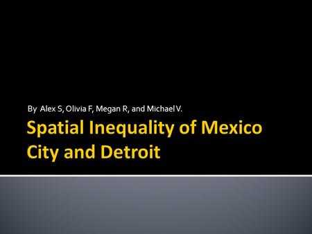 By Alex S, Olivia F, Megan R, and Michael V..  Spatial Inequality means the unequal distribution of wealth or recourses in a geographic area, so that.