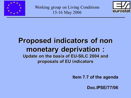 Working group on Living Conditions 15-16 May 2006 Proposed indicators of non monetary deprivation : Update on the basis of EU-SILC 2004 and proposals of.